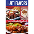 Haiti Flavors: Try Cooking Haitian Food: Unique Haitian Dishes
