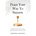 Peace Your Way to Success: A foundational guide to cultivate peace, prioritize yourself and achieve your goals