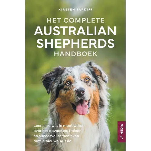 Het Complete Australian Shepherds Handboek: Leer alles wat je moet weten over het opvoeden, trainen en succesvol samenleven met je nieuwe Aussie