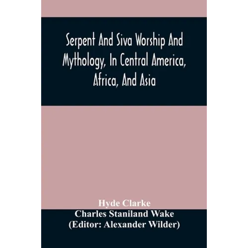 Serpent And Siva Worship And Mythology, In Central America, Africa, And Asia. And The Origin Of Serpent Worship. Two Treatises