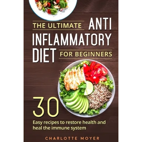 The Ultimate Anti Inflammatory Diet for Beginners: 30 Easy Recipes to Restore Health and Heal the Immune System