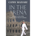 In the Arena: A Plebe's Life at the United States Naval Academy