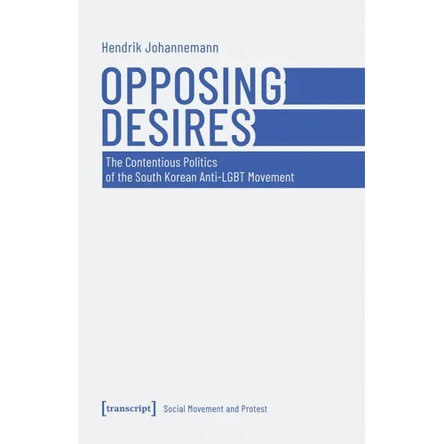 Opposing Desires: The Contentious Politics of the South Korean Anti-LGBT Movement