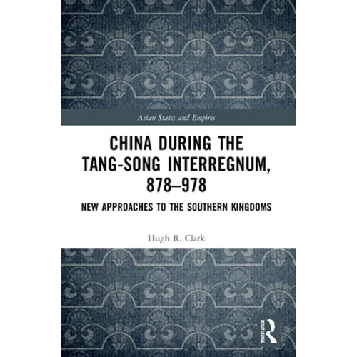 China during the Tang-Song Interregnum, 878-978: New Approaches to the Southern Kingdoms