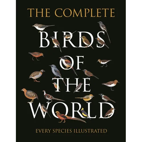 The Complete Birds of the World: Every Species Illustrated