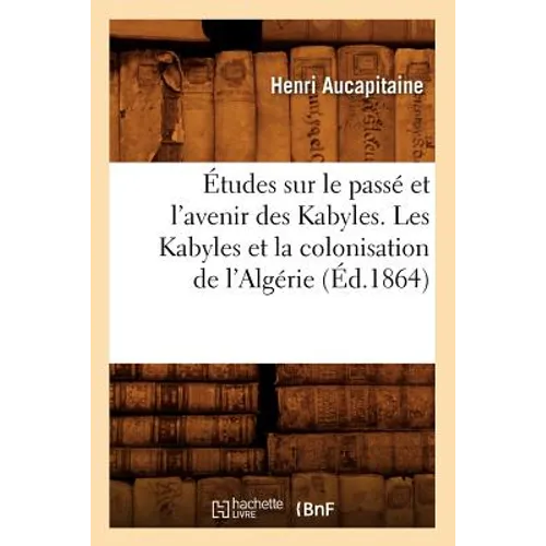 Études Sur Le Passé Et l'Avenir Des Kabyles. Les Kabyles Et La Colonisation de l'Algérie, (Éd.1864)