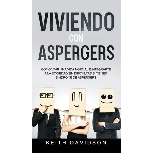 Viviendo con Aspergers: Cómo Vivir una Vida Normal e Integrarte a la Sociedad sin Dificultad si Tienes Síndrome de Aspergers