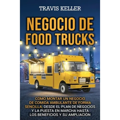 Negocio de food trucks: Cómo montar un negocio de comida ambulante de forma sencilla, desde el plan de negocios y la puesta en marcha hasta lo
