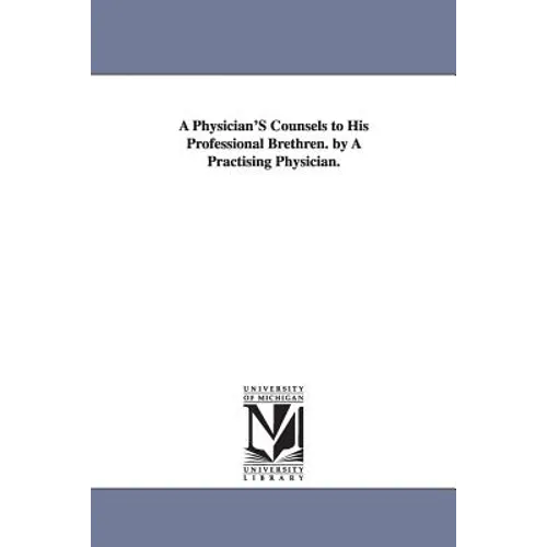 A Physician'S Counsels to His Professional Brethren. by A Practising Physician.