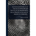 La Suggestione E Le FacoltÃ Psichiche Occulte In Rapporto Alla Pratica Legale E Medico-forense...