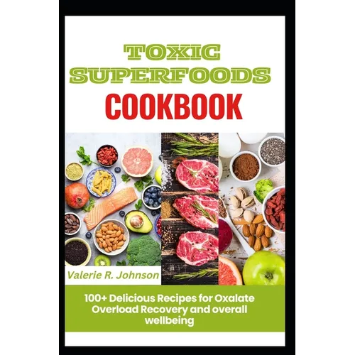 Toxic Superfoods Cookbook: 100+ Delicious Recipes for Oxalate Overload Recovery and overall wellbeing