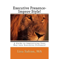Executive Presence- Improv Style!: A Guide to Improvising Your Way into Executive Presence!