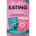 Healthy Eating 2 In 1 Value Collection: Ultimate guides for Sugar Detox and Intuitive Eating to Start a sugar cleanse, stop binge eating and eat clean