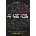 Fire Up Your Writing Brain: How to Use Proven Neuroscience to Become a More Creative, Productive, and Successful Writer