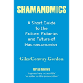 Shamanomics: A Short Guide to the Failure, Fallacies and Future of Macroeconomics