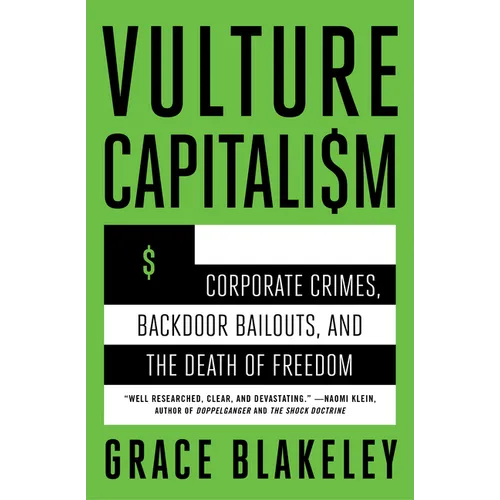 Vulture Capitalism: Corporate Crimes, Backdoor Bailouts, and the Death of Freedom /]Cby Grace Blakeley