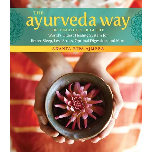 The Ayurveda Way: 108 Practices from the World's Oldest Healing System for Better Sleep, Less Stress, Optimal Digestion, and More