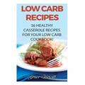 Low Carb Recipes: 36 Healthy Casserole Recipes For Your Low Carb Cookbook!