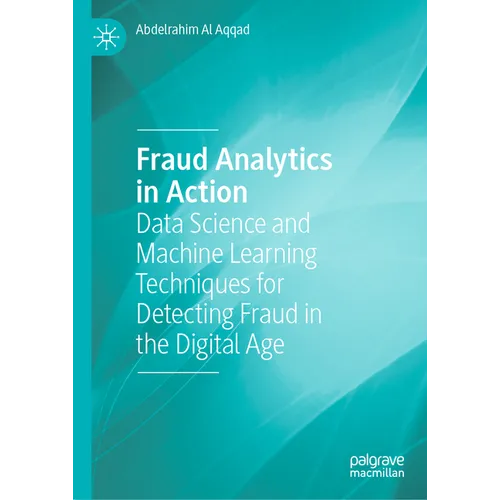 Fraud Analytics in Action: Data Science and Machine Learning Techniques for Detecting Fraud in the Digital Age