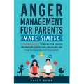 Anger Management for Parents Made Simple: 11 Proven Techniques to Master Your Triggers and Emotions, Achieve Peace and Balance, and Raise Self-Assured