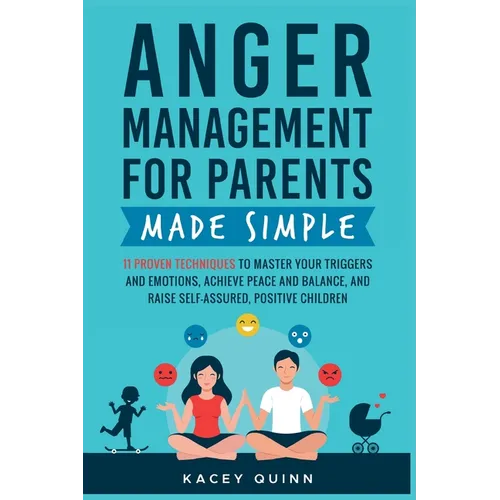 Anger Management for Parents Made Simple: 11 Proven Techniques to Master Your Triggers and Emotions, Achieve Peace and Balance, and Raise Self-Assured