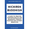 Nichiren Buddhism: A Guide to Creating Happiness, Health and Abundance Through Chanting Nam-Myoho-Renge-Kyo