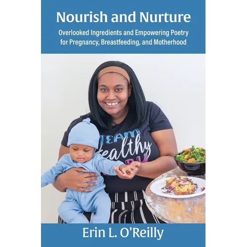 Nourish and Nurture: Overlooked Ingredients and Empowering Poetry for Pregnancy, Breastfeeding, and Motherhood