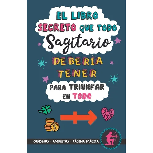 El libro secreto que todo Sagitario debería tener para triunfar en todo: Horóscopo Sagitario: consejos, dinero, amor, amuletos y más. Un Libro de Astr