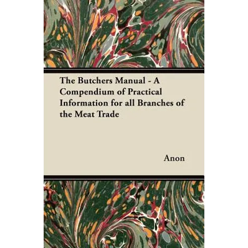 The Butchers Manual - A Compendium of Practical Information for all Branches of the Meat Trade