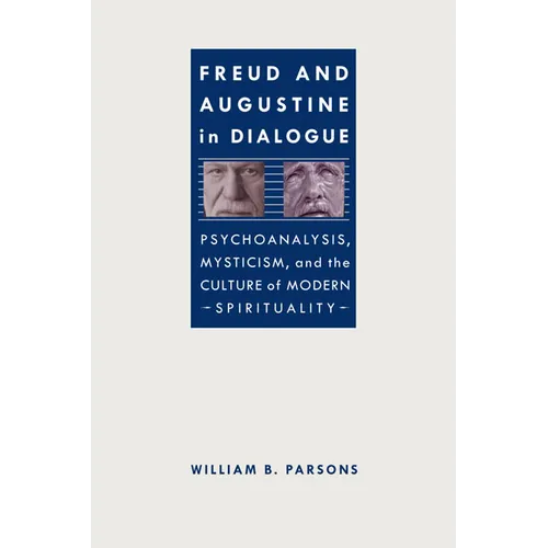 Freud and Augustine in Dialogue: Psychoanalysis, Mysticism, and the Culture of Modern Spirituality