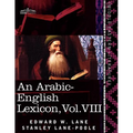 An Arabic-English Lexicon (in Eight Volumes), Vol. VIII: Derived from the Best and the Most Copious Eastern Sources