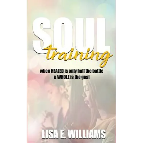 Soul Training: When Healed Is Only Half the Battle & Whole Is the Goal