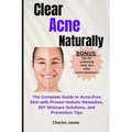 Clear Acne Naturally: The Complete Guide to Acne-Free Skin with Proven Holistic Remedies, DIY Skincare Solutions, and Prevention Tips