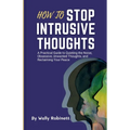 How to Stop Intrusive Thoughts: A Practical Guide to Quieting the Noise, Obsessive, Unwanted Thoughts, and Reclaiming Your Peace