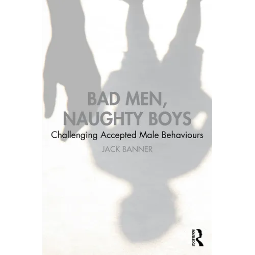 Bad Men, Naughty Boys: Challenging Accepted Male Behaviours