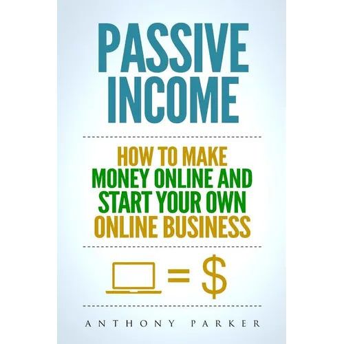 Passive Income: Highly Profitable Passive Income Ideas on How To Make Money Online and Start Your Own Online Business, Affiliate Marke