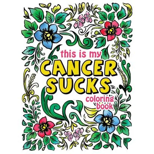 This is my Cancer Sucks Coloring Book: A Self Affirming Cancer Fighting Activity Book for Cancer Warriors, Patients and Survivors with Powerful Mantra