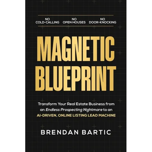 Magnetic Blueprint: Transform Your Real Estate Business from an Endless Prospecting Nightmare to an AI-Driven, Online Listing Lead Machine