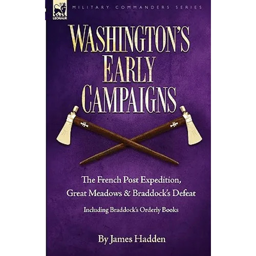Washington's Early Campaigns: the French Post Expedition, Great Meadows and Braddock's Defeat-including Braddock's Orderly Books