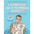 I Confess, I'm a Number Addict! Sudoku and Puzzle Books Adult Edition (with 240 Exercises!)