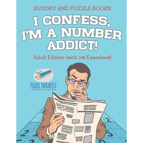 I Confess, I'm a Number Addict! Sudoku and Puzzle Books Adult Edition (with 240 Exercises!)