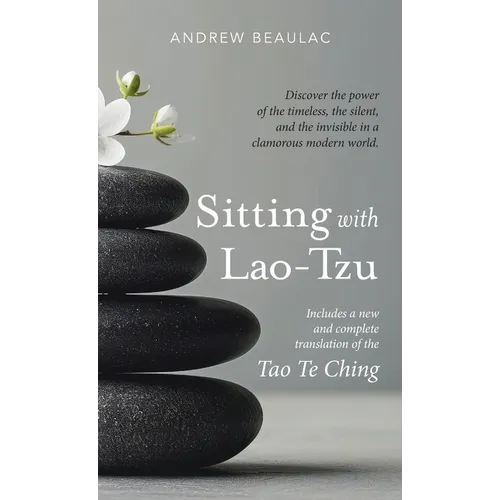Sitting with Lao-Tzu: Discovering the Power of the Timeless, the Silent, and the Invisible in a Clamorous Modern World