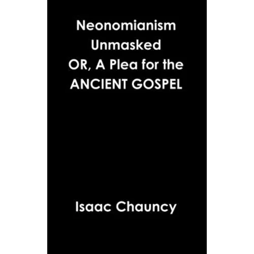 Neonomianism Unmasked OR, A Plea for the ANCIENT GOSPEL