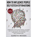How to Influence People and Daily Self-Esteem Affirmations 2-in-1 Book: Learn How to Influence People, Live Your Life to the Fullest, Increase Your Co