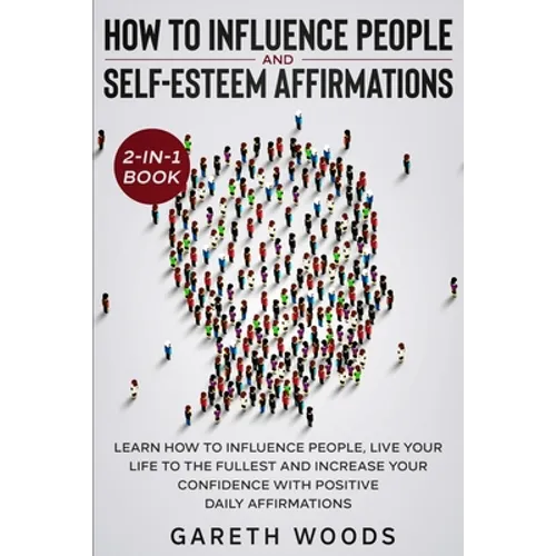 How to Influence People and Daily Self-Esteem Affirmations 2-in-1 Book: Learn How to Influence People, Live Your Life to the Fullest, Increase Your Co