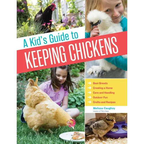 A Kid's Guide to Keeping Chickens: Best Breeds, Creating a Home, Care and Handling, Outdoor Fun, Crafts and Treats