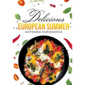 Delicious European Summer: A Collection of Delicious Recipes