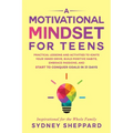 A Motivational Mindset for Teens: Practical Lessons and Activities to Ignite your Inner Drive, Build Positve Habits. Embrace Passions, and Start to Co
