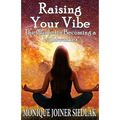 Raising Your Vibe: The Guide for Becoming a Lightworker