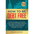 How to be Debt Free: A proven strategy to take control of your financial freedom by getting rid of debt, loans, student loans repayment, credit card d